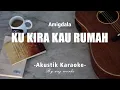 Ku Kira Kau Rumah - Amigdala ( Akustik Karaoke )