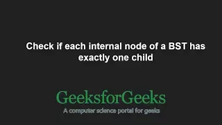 Check if each internal node of a BST has exactly one child GeeksforGeeks