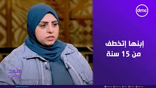 هي وبس حكاية أم إبنها إتخطف من 15 سنة وفجأة رجع تعالوا نسمع القصة من مروى حمدي والدة الطفل 