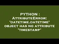 PYTHON AttributeError datetime datetime object has no attribute timestamp