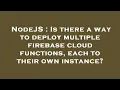 NodeJS Is there a way to deploy multiple firebase cloud functions each to their own instance