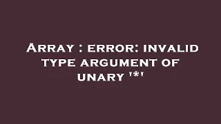 Array error invalid type argument of unary