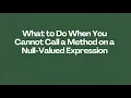 What to Do When You Cannot Call a Method on a Null-Valued Expression
