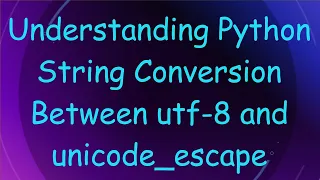 Understanding Python String Conversion Between utf-8 and unicode - escape