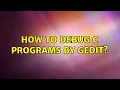 Ubuntu How to debug c programs by gedit 2 Solutions