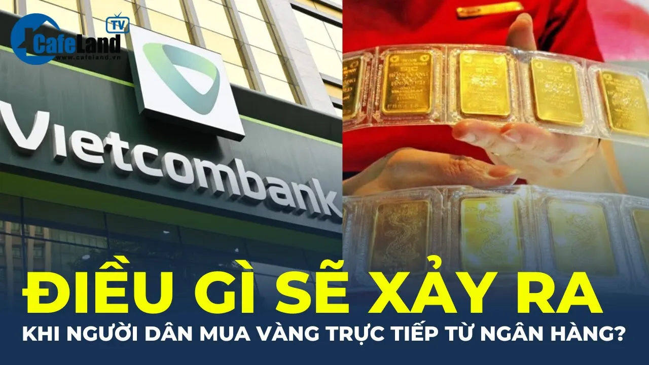 Outline Video Điều gì sẽ xảy ra khi người dân mua vàng TRỰC TIẾP từ ngân hàng? | CafeLand