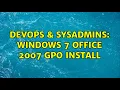 DevOps SysAdmins Windows 7 Office 2007 GPO install 2 Solutions