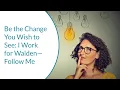 Be the Change You Wish to See I Work for Walden Follow Me