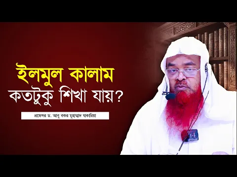 ইলমুল কালাম কতটুকু  শিখা যায়? প্রফেসর ড. আবু বকর মুহাম্মাদ যাকারিয়া