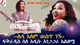 ሌላ አለም ዉስጥ ነኝ ፍቅራዲስ ስለ አዲሱ አነጋጋሪ አልበሟ ለሁሉ አዲስ Fikeraddisnekatibeb Dehnasew Ethiopianmusic 
