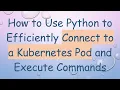 How to Use Python to Efficiently Connect to a Kubernetes Pod and Execute Commands