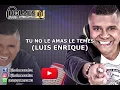 TU NO LE AMAS LE TEMES / LUIS ENRIQUE / Video Liryc letra / Holmes DJ