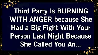 THIRD PARTY IS BURNING WITH ANGER BECAUSE SHE HAD A BIG FIGHT WITH YOUR PERSON BECAUSE..