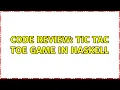 Code Review Tic Tac Toe game in Haskell 2 Solutions