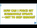 How can I force git submodule update -init to skip errors