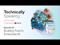 Building Trust in Enterprise AI Technically Speaking