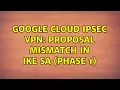 Google Cloud IPsec VPN Proposal mismatch in IKE SA phase 1 2 Solutions