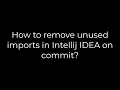 Java How to remove unused imports in Intellij IDEA on commit 5solution