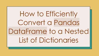 How to Efficiently Convert a Pandas DataFrame to a Nested List of Dictionaries