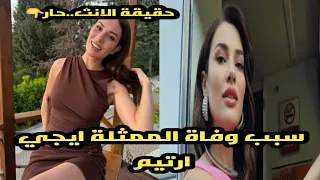 سبب وفاة الممثلة التركية إيجي أرتيم           ومحاميها يكشف التفاصيل الأخيرة قبل وفاتها دندنها