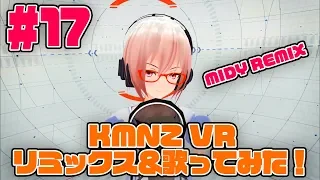 第17話KMNZ VRをリミックス&歌ってみたの巻