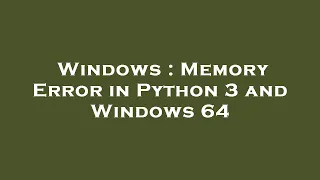 Windows Memory Error in Python 3 and Windows 64
