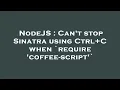 NodeJS Can t stop Sinatra using Ctrl C when require coffee-script
