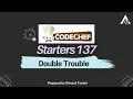 CodeChef Starters 137 Double Trouble Detailed Editorial