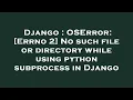 Django OSError Errno 2 No such file or directory while using python subprocess in Django
