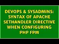DevOps SysAdmins Syntax of Apache SetHandler directive when configuring PHP FPM