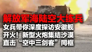 大场面！直击解放军大练兵 海陆空轮番放大招！女兵带你探访安徽舰 内部画面首次公开！新型车载加榴炮震撼齐射 山头被直接炸平！歼-20 歼-16 歼-10C空中“亮剑”！「国防故事」| 军迷天下