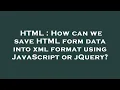 HTML How can we save HTML form data into xml format using JavaScript or jQuery