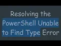 Resolving the PowerShell Unable to Find Type Error