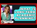 What Is Long-Term Academic Planning - Ultimate Study Hacks