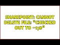 Sharepoint Cannot delete file checked out to - 1