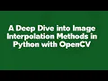 A Deep Dive into Image Interpolation Methods in Python with OpenCV