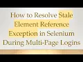 How to Resolve Stale Element Reference Exception in Selenium During Multi-Page Logins