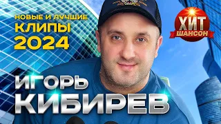 Игорь Кибирев Новые и Лучшие Клипы 2024 