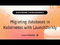Migrating databases in Kubernetes with Launc arkly