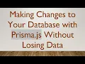 Making Changes to Your Database with Prisma js Without Losing Data