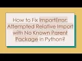 How to Fix ImportError Attempted Relative Import with No Known Parent Package in Python