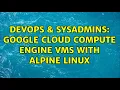 DevOps SysAdmins Google Cloud Compute Engine VMs with Alpine Linux