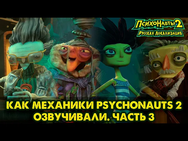Как Механики Psychonauts 2 озвучивали. Часть 3