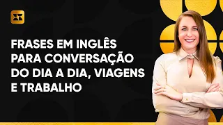 Frases úteis em inglês para conversação do dia a dia, trabalho e viagens