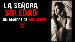 LA SEÑORA SOLEDAD, AMARRES DE BRUJERÍA | Relatos de Brujería | Relatos y Leyendas de Terror