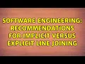 Software Engineering Recommendations for implicit versus explicit line joining 3 Solutions