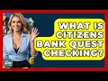 What Is Citizens Bank Quest Checking - Ask Your Bank Teller