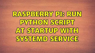 Raspberry Pi Run python script at startup with Systemd service 2 Solutions