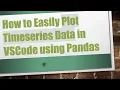 How to Easily Plot Timeseries Data in VSCode using Pandas