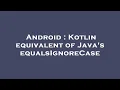 Android Kotlin equivalent of Java s equalsIgnoreCase